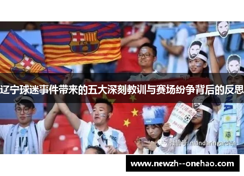 辽宁球迷事件带来的五大深刻教训与赛场纷争背后的反思