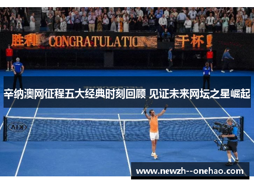 辛纳澳网征程五大经典时刻回顾 见证未来网坛之星崛起 辛纳澳网征程五大经典时刻回顾 见证未来网坛之星崛起