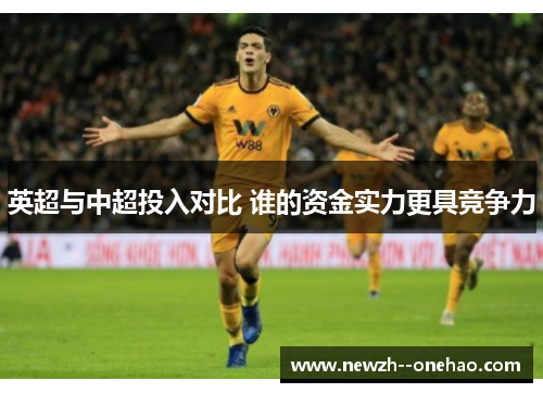 英超与中超投入对比 谁的资金实力更具竞争力 英超与中超投入对比 谁的资金实力更具竞争力