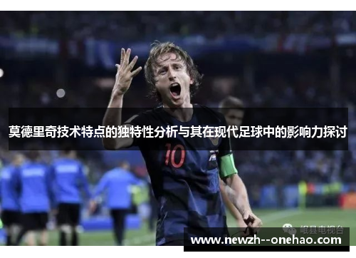 莫德里奇技术特点的独特性分析与其在现代足球中的影响力探讨