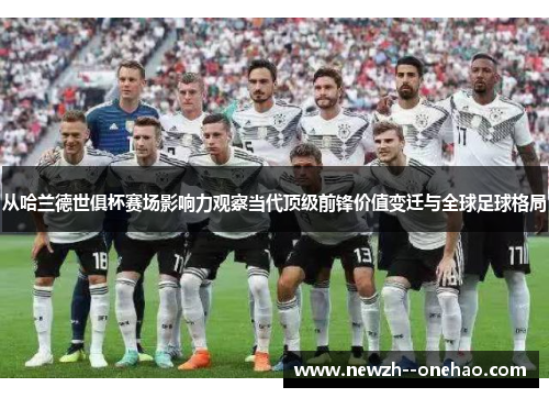 从哈兰德世俱杯赛场影响力观察当代顶级前锋价值变迁与全球足球格局 从哈兰德世俱杯赛场影响力观察当代顶级前锋价值变迁与全球足球格局