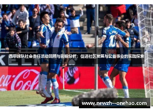 西甲球队社会责任活动回顾与影响分析:促进社区发展与公益事业的实践探索 西甲球队社会责任活动回顾与影响分析:促进社区发展与公益事业的实践探索