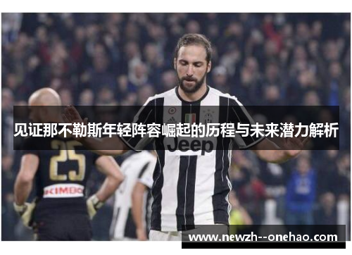 见证那不勒斯年轻阵容崛起的历程与未来潜力解析 见证那不勒斯年轻阵容崛起的历程与未来潜力解析