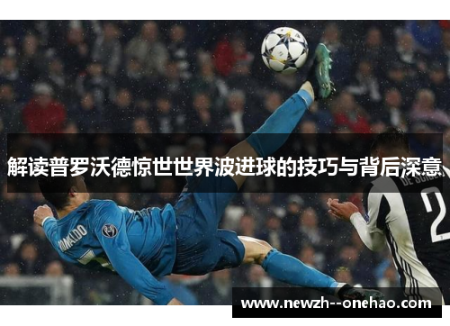 解读普罗沃德惊世世界波进球的技巧与背后深意