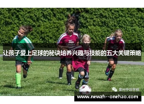 让孩子爱上足球的秘诀培养兴趣与技能的五大关键策略 让孩子爱上足球的秘诀培养兴趣与技能的五大关键策略