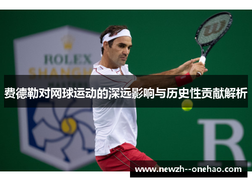 费德勒对网球运动的深远影响与历史性贡献解析