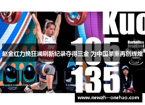 赵金红力挽狂澜刷新纪录夺得三金 为中国举重再创辉煌 赵金红力挽狂澜刷新纪录夺得三金 为中国举重再创辉煌