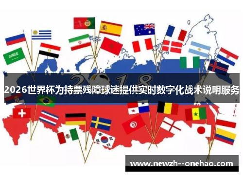 2026世界杯为持票残障球迷提供实时数字化战术说明服务 2026世界杯为持票残障球迷提供实时数字化战术说明服务