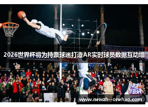 2026世界杯将为持票球迷打造AR实时球员数据互动墙 2026世界杯将为持票球迷打造AR实时球员数据互动墙