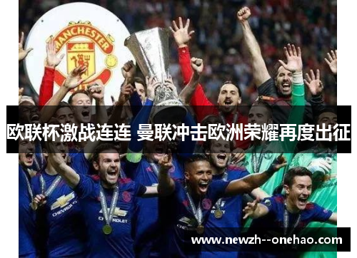 欧联杯激战连连 曼联冲击欧洲荣耀再度出征 欧联杯激战连连 曼联冲击欧洲荣耀再度出征