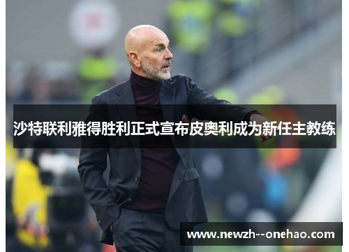 沙特联利雅得胜利正式宣布皮奥利成为新任主教练 沙特联利雅得胜利正式宣布皮奥利成为新任主教练