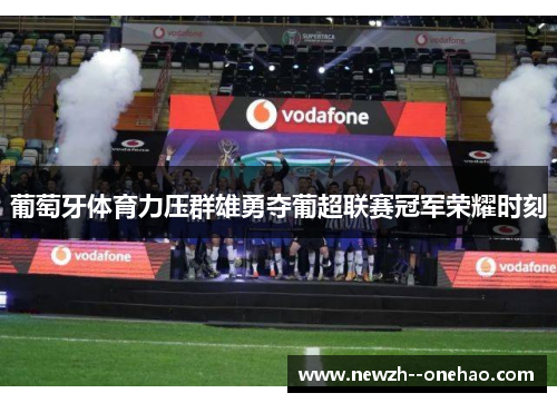 葡萄牙体育力压群雄勇夺葡超联赛冠军荣耀时刻 葡萄牙体育力压群雄勇夺葡超联赛冠军荣耀时刻