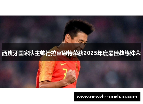 西班牙国家队主帅德拉富恩特荣获2025年度最佳教练殊荣