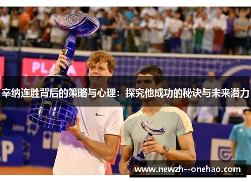 辛纳连胜背后的策略与心理：探究他成功的秘诀与未来潜力