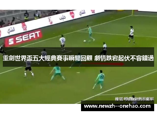 重劍世界盃五大經典賽事瞬間回顧 劇情跌宕起伏不容錯過