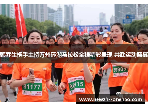 韩乔生携手主持万州环湖马拉松全程精彩呈现 共赴运动盛宴