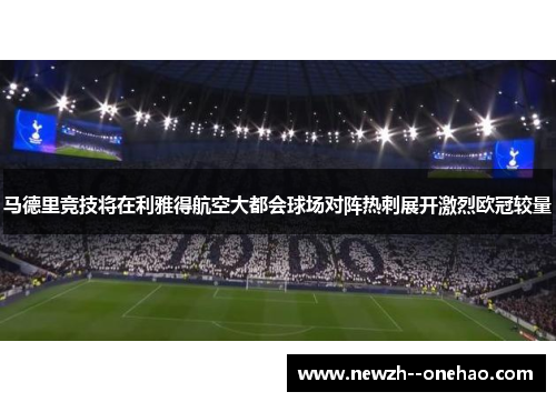 马德里竞技将在利雅得航空大都会球场对阵热刺展开激烈欧冠较量 马德里竞技将在利雅得航空大都会球场对阵热刺展开激烈欧冠较量
