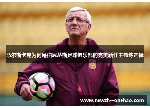 马尔斯卡克为何是伯恩茅斯足球俱乐部的完美新任主教练选择 马尔斯卡克为何是伯恩茅斯足球俱乐部的完美新任主教练选择