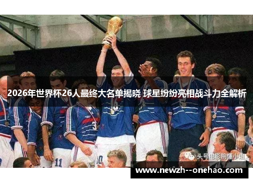 2026年世界杯26人最终大名单揭晓 球星纷纷亮相战斗力全解析 2026年世界杯26人最终大名单揭晓 球星纷纷亮相战斗力全解析