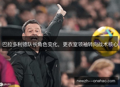 巴拉多利德队长角色变化，更衣室领袖转向战术核心