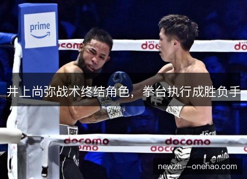 井上尚弥战术终结角色，拳台执行成胜负手