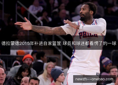 德拉蒙德2015年补进自家篮筐 球员和球迷都看愣了的一球 德拉蒙德2015年补进自家篮筐 球员和球迷都看愣了的一球